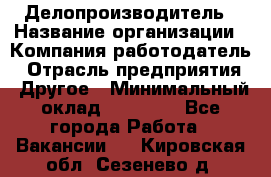 Делопроизводитель › Название организации ­ Компания-работодатель › Отрасль предприятия ­ Другое › Минимальный оклад ­ 16 500 - Все города Работа » Вакансии   . Кировская обл.,Сезенево д.